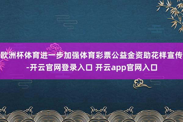 欧洲杯体育进一步加强体育彩票公益金资助花样宣传-开云官网登录入口 开云app官网入口